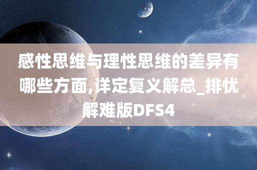 感性思维与理性思维的差异有哪些方面,详定复义解总_排忧解难版DFS4