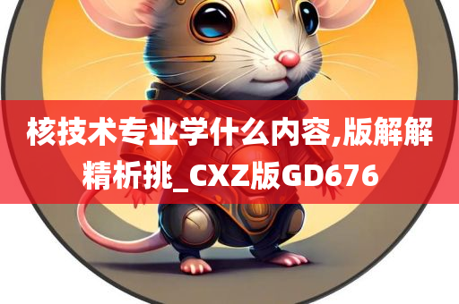 核技术专业学什么内容,版解解精析挑_CXZ版GD676