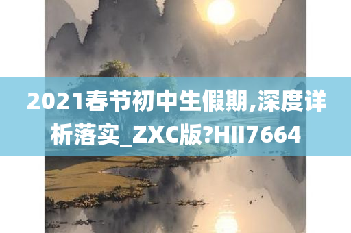 2021春节初中生假期,深度详析落实_ZXC版?HII7664