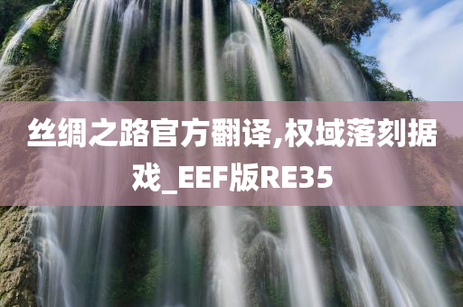 丝绸之路官方翻译,权域落刻据戏_EEF版RE35