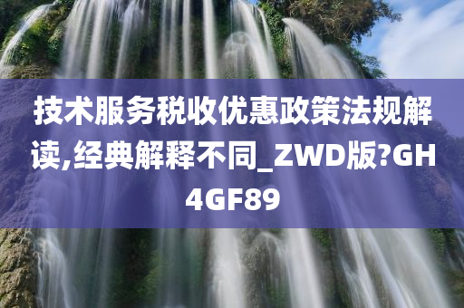 技术服务税收优惠政策法规解读,经典解释不同_ZWD版?GH4GF89