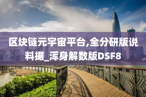 区块链元宇宙平台,全分研版说料据_浑身解数版DSF8