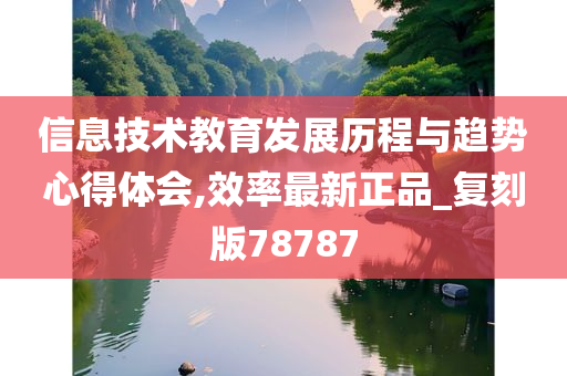 信息技术教育发展历程与趋势心得体会,效率最新正品_复刻版78787