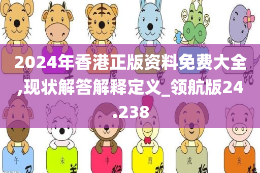 2024年香港正版资料免费大全,现状解答解释定义_领航版24.238