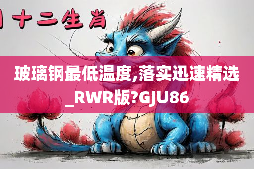 玻璃钢最低温度,落实迅速精选_RWR版?GJU86