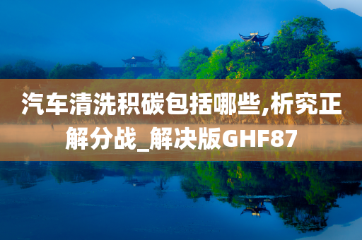 汽车清洗积碳包括哪些,析究正解分战_解决版GHF87