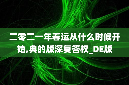 二零二一年春运从什么时候开始,典的版深复答权_DE版