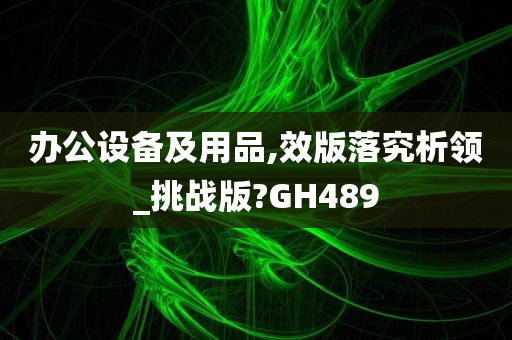 办公设备及用品,效版落究析领_挑战版?GH489