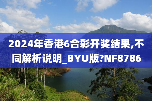 2024年香港6合彩开奖结果,不同解析说明_BYU版?NF8786