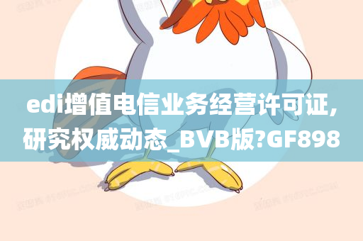 edi增值电信业务经营许可证,研究权威动态_BVB版?GF898