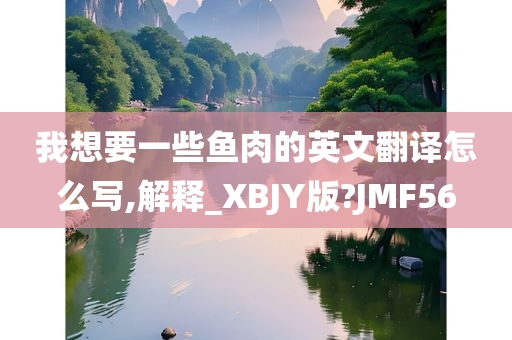 我想要一些鱼肉的英文翻译怎么写,解释_XBJY版?JMF56