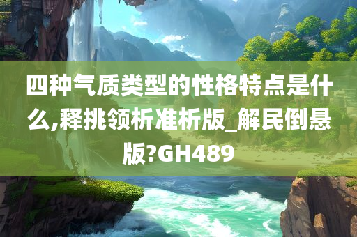 四种气质类型的性格特点是什么,释挑领析准析版_解民倒悬版?GH489