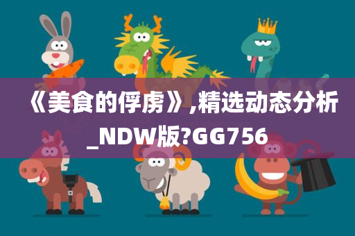 《美食的俘虏》,精选动态分析_NDW版?GG756