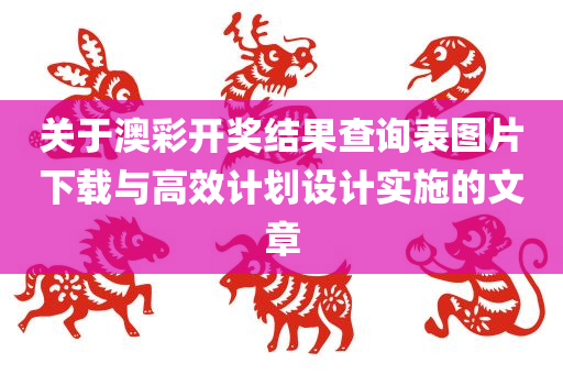 关于澳彩开奖结果查询表图片下载与高效计划设计实施的文章