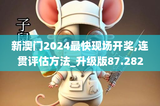 新澳门2024最快现场开奖,连贯评估方法_升级版87.282