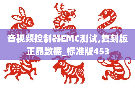 音视频控制器EMC测试,复刻版正品数据_标准版453