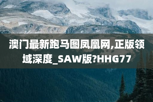 澳门最新跑马图凤凰网,正版领域深度_SAW版?HHG77