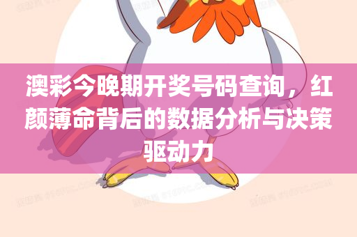 澳彩今晚期开奖号码查询，红颜薄命背后的数据分析与决策驱动力