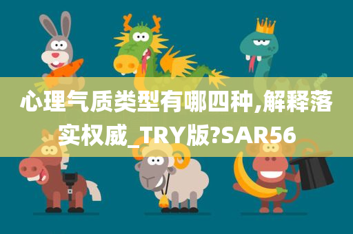 心理气质类型有哪四种,解释落实权威_TRY版?SAR56