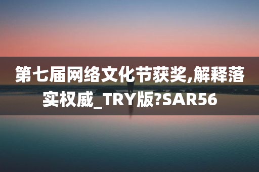 第七届网络文化节获奖,解释落实权威_TRY版?SAR56