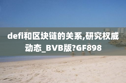 defi和区块链的关系,研究权威动态_BVB版?GF898