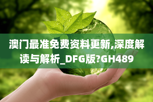 澳门最准免费资料更新,深度解读与解析_DFG版?GH489