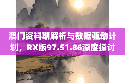 澳门资料期解析与数据驱动计划，RX版97.51.86深度探讨