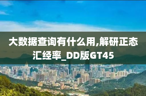 大数据查询有什么用,解研正态汇经率_DD版GT45