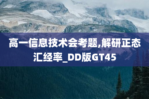 高一信息技术会考题,解研正态汇经率_DD版GT45