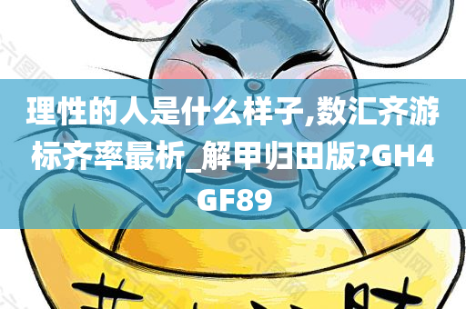 理性的人是什么样子,数汇齐游标齐率最析_解甲归田版?GH4GF89