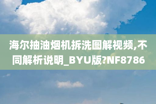 海尔抽油烟机拆洗图解视频,不同解析说明_BYU版?NF8786