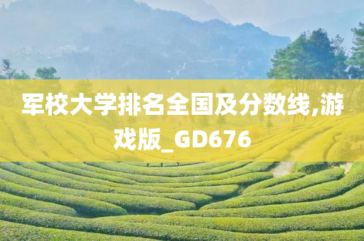 军校大学排名全国及分数线,游戏版_GD676