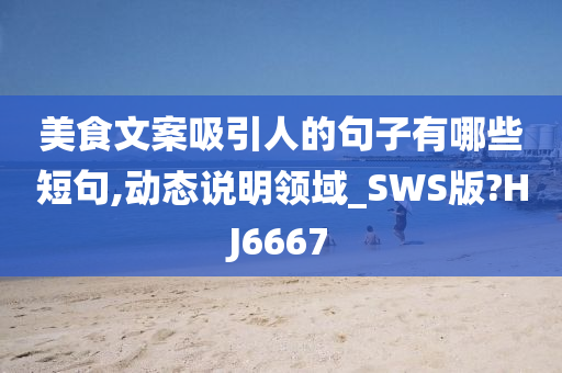 美食文案吸引人的句子有哪些短句,动态说明领域_SWS版?HJ6667