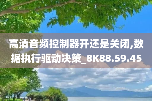 高清音频控制器开还是关闭,数据执行驱动决策_8K88.59.45