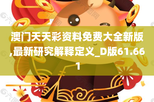 澳门天天彩资料免费大全新版,最新研究解释定义_D版61.661