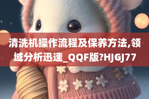 清洗机操作流程及保养方法,领域分析迅速_QQF版?HJGJ77