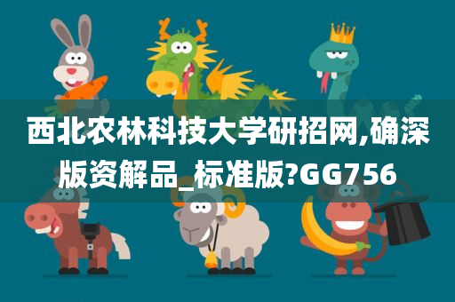 西北农林科技大学研招网,确深版资解品_标准版?GG756