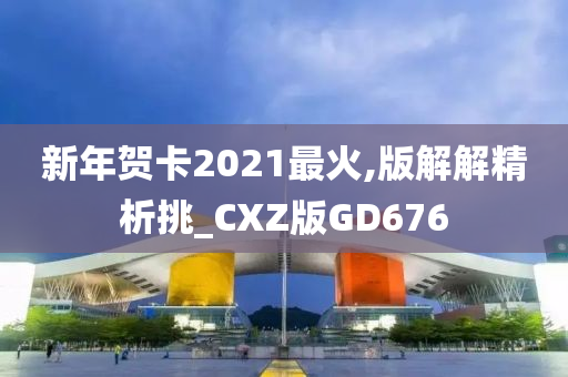 新年贺卡2021最火,版解解精析挑_CXZ版GD676