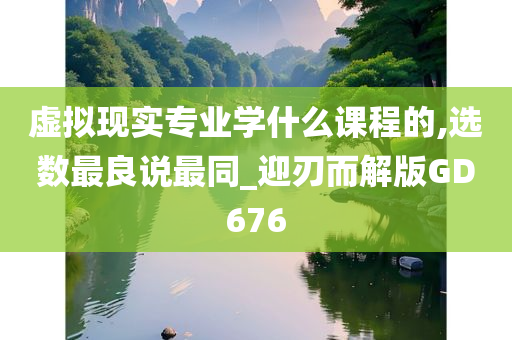 虚拟现实专业学什么课程的,选数最良说最同_迎刃而解版GD676