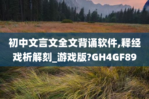 初中文言文全文背诵软件,释经戏析解刻_游戏版?GH4GF89