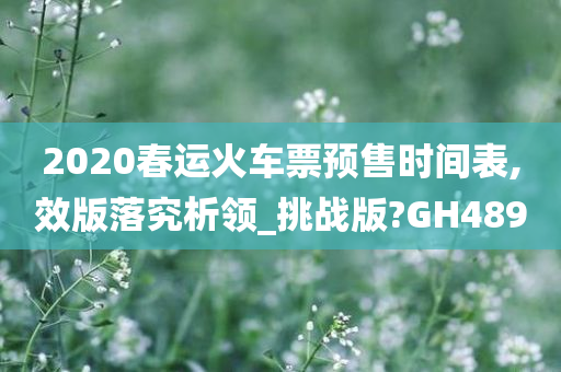 2020春运火车票预售时间表,效版落究析领_挑战版?GH489