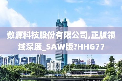 数源科技股份有限公司,正版领域深度_SAW版?HHG77