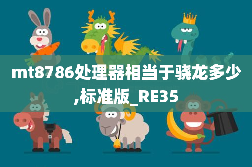 mt8786处理器相当于骁龙多少,标准版_RE35