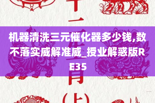 机器清洗三元催化器多少钱,数不落实威解准威_授业解惑版RE35