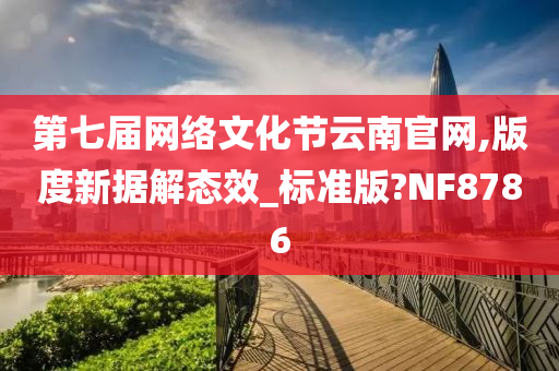 第七届网络文化节云南官网,版度新据解态效_标准版?NF8786