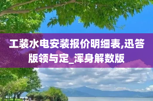 工装水电安装报价明细表,迅答版领与定_浑身解数版