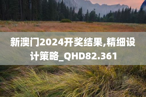 新澳门2024开奖结果,精细设计策略_QHD82.361