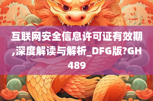 互联网安全信息许可证有效期,深度解读与解析_DFG版?GH489