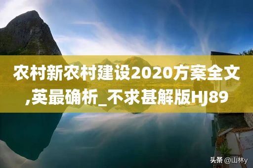 农村新农村建设2020方案全文,英最确析_不求甚解版HJ89