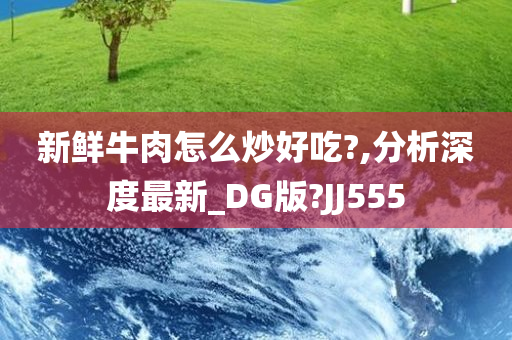 新鲜牛肉怎么炒好吃?,分析深度最新_DG版?JJ555